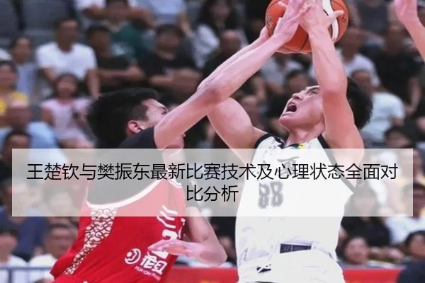 王楚钦与樊振东最新比赛技术及心理状态全面对比分析